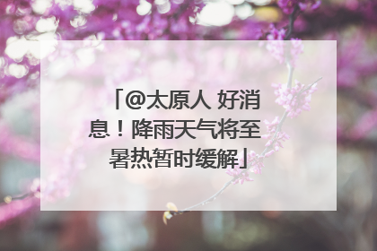 @太原人 好消息！降雨天气将至 暑热暂时缓解